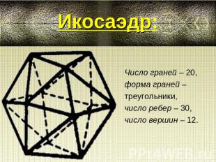 Икосаэдр:Число граней – 20, форма граней –треугольники,число ребер – 30, число в