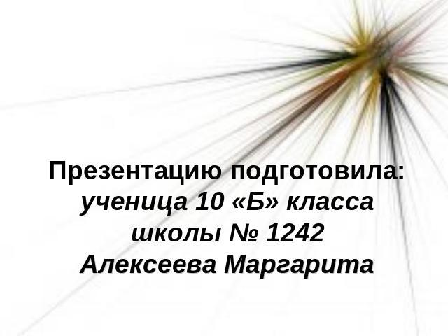 Презентацию подготовила:ученица 10 «Б» классашколы № 1242Алексеева Маргарита