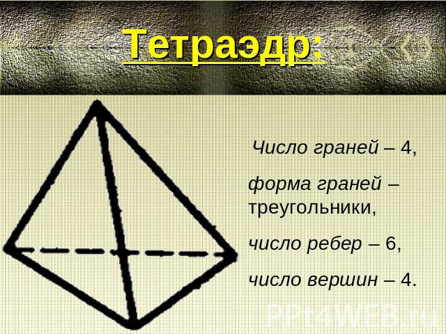 Тетраэдр: Число граней – 4, форма граней – треугольники, число ребер – 6, число вершин – 4.