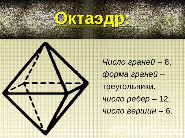 Октаэдр: Число граней – 8,форма граней – треугольники, число ребер – 12, число вершин – 6.