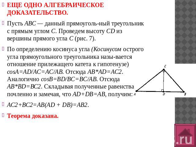 ЕЩЕ ОДНО АЛГЕБРАИЧЕСКОЕ ДОКАЗАТЕЛЬСТВО.Пусть АВС — данный прямоугольный треугольник с прямым углом С. Проведем высоту CD из вершины прямого угла С (рис. 7).По определению косинуса угла (Косинусом острого угла прямоугольного треугольника называется о…
