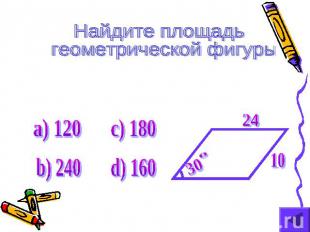 Найдите площадь геометрической фигуры а) 120 b) 240 c) 180 d) 160