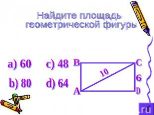 Найдите площадь геометрической фигуры а) 60 b) 80 c) 48 d) 64