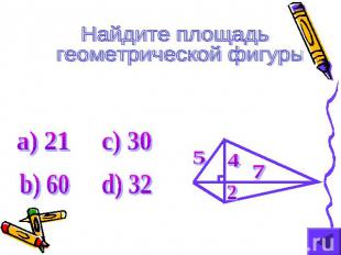 Найдите площадь геометрической фигуры а) 21 b) 60 c) 30 d) 32