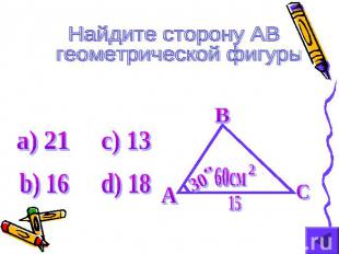 Найдите сторону AB геометрической фигуры а) 21 b) 16 c) 13 d) 18