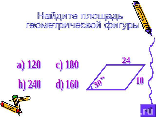 Найдите площадь геометрической фигуры а) 120 b) 240 c) 180 d) 160