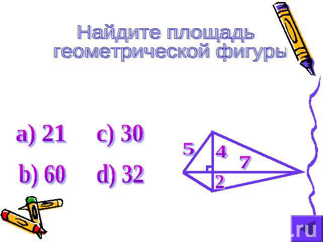 Найдите площадь геометрической фигуры а) 21 b) 60 c) 30 d) 32