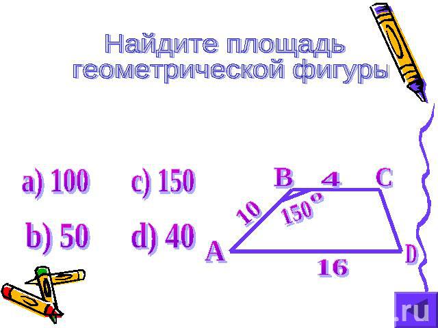 Найдите площадь геометрической фигуры а) 100 c) 150 b) 50 d) 40