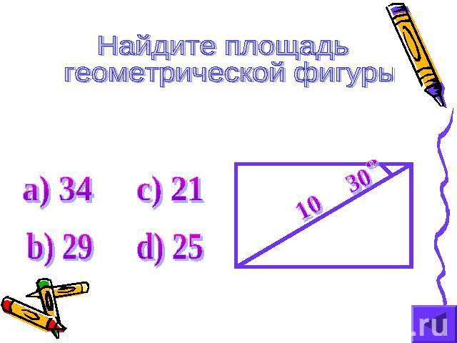 Найдите площадь геометрической фигуры а) 34 c) 21 b) 29 d) 25