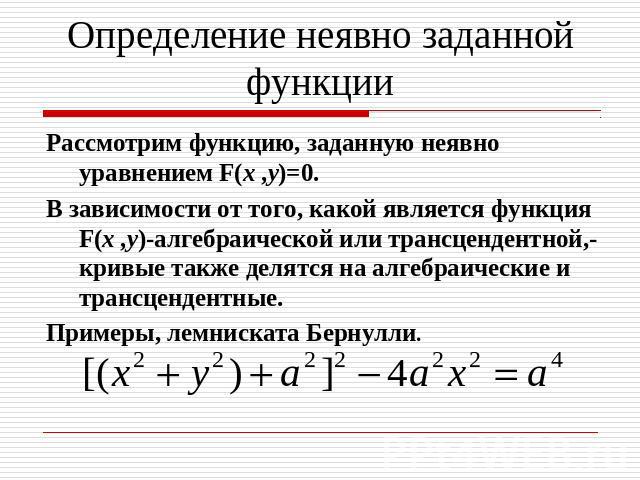 Определение неявно заданной функции Рассмотрим функцию, заданную неявно уравнением F(x ,y)=0.В зависимости от того, какой является функция F(x ,y)-алгебраической или трансцендентной,- кривые также делятся на алгебраические и трансцендентные.Примеры,…