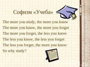 Софизм «Учеба» The more you study, the more you knowThe more you know, the more