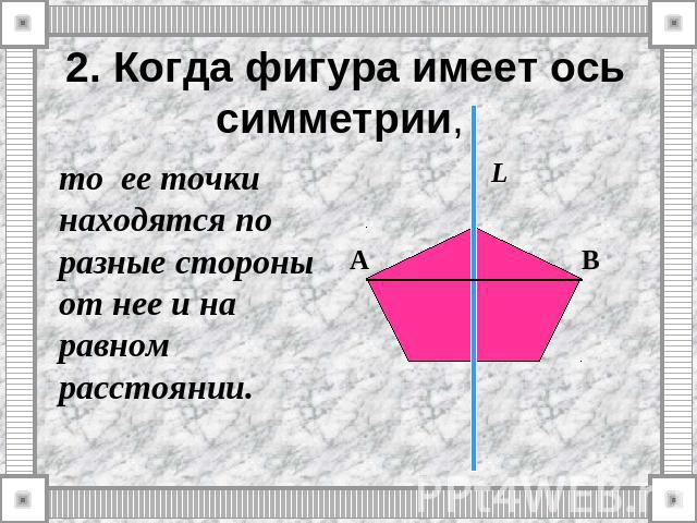2. Когда фигура имеет ось симметрии, то ее точки находятся по разные стороны от нее и на равном расстоянии.