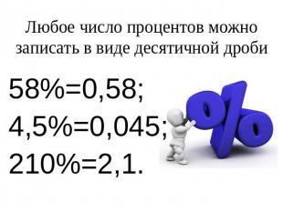 Любое число процентов можно записать в виде десятичной дроби58%=0,58;4,5%=0,045;
