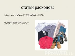 статьи расходов: ж) одежда и обувь-79 200 рублей - 20 %. 79 200руб.х100 :396 000
