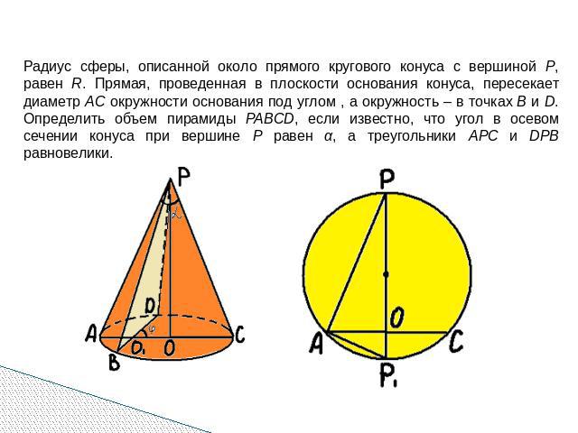 Радиус сферы, описанной около прямого кругового конуса с вершиной P, равен R. Прямая, проведенная в плоскости основания конуса, пересекает диаметр AC окружности основания под углом , а окружность – в точках B и D. Определить объем пирамиды PABCD, ес…