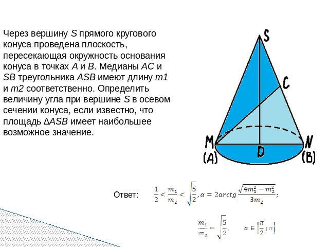 Через вершину S прямого кругового конуса проведена плоскость, пересекающая окружность основания конуса в точках A и B. Медианы AC и SB треугольника ASB имеют длину m1 и m2 соответственно. Определить величину угла при вершине S в осевом сечении конус…