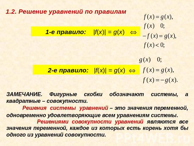 1.2. Решение уравнений по правилам        1-е правило: |f(x)| = g(x)  Û        2-е правило:  |f(x)| = g(x) Û ЗАМЕЧАНИЕ. Фигурные скобки обозначают системы, а квадратные – совокупности. Решения системы уравнений – это значения переменной, одновременн…