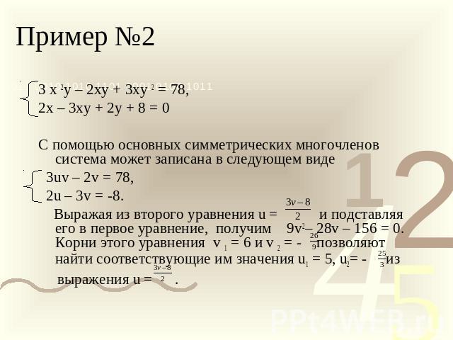 Пример №2 3 х 2у – 2ху + 3ху 2 = 78,2х – 3ху + 2у + 8 = 0С помощью основных симметрических многочленов система может записана в следующем виде 3uv – 2v = 78, 2u – 3v = -8. Выражая из второго уравнения u = и подставляя его в первое уравнение, получим…