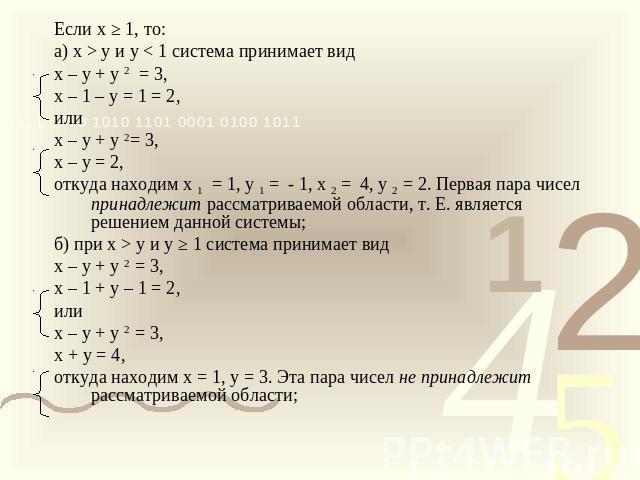 Если х ≥ 1, то:а) х > у и у < 1 система принимает видх – у + у 2 = 3,х – 1 – у = 1 = 2,или х – у + у 2= 3,х – у = 2,откуда находим х 1 = 1, у 1 = - 1, х 2 = 4, у 2 = 2. Первая пара чисел принадлежит рассматриваемой области, т. Е. является решением д…