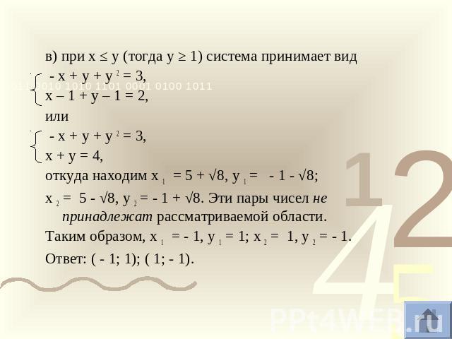 в) при х ≤ у (тогда у ≥ 1) система принимает вид - х + у + у 2 = 3,х – 1 + у – 1 = 2,или - х + у + у 2 = 3,х + у = 4,откуда находим х 1 = 5 + √8, у 1 = - 1 - √8; х 2 = 5 - √8, у 2 = - 1 + √8. Эти пары чисел не принадлежат рассматриваемой области.Так…