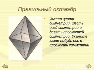 Правильный октаэдр Имеет центр симметрии, шесть осей симметрии и девять плоскост