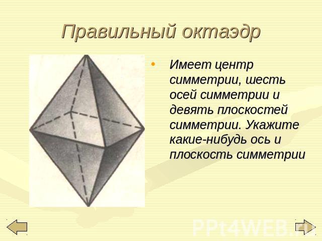 Правильный октаэдр Имеет центр симметрии, шесть осей симметрии и девять плоскостей симметрии. Укажите какие-нибудь ось и плоскость симметрии