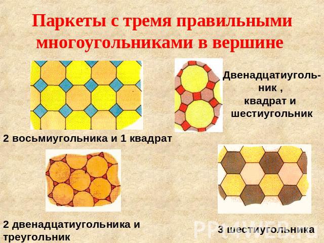 Паркеты с тремя правильными многоугольниками в вершине Двенадцатиуголь-ник , квадрат и шестиугольник 2 восьмиугольника и 1 квадрат 2 двенадцатиугольника и треугольник
