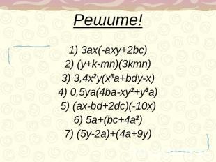 Решите! 1) 3ax(-axy+2bc)2) (y+k-mn)(3kmn)3) 3,4x2y(x3a+bdy-x)4) 0,5ya(4ba-xy2+y3