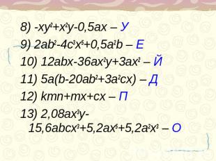 8) -xy2+x2y-0,5ax – У9) 2ab2-4c3x5+0,5a2b – Е10) 12abx-36ax2y+3ax2 – Й11) 5a(b-2