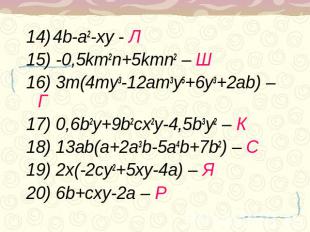 14) 4b-a2-xy - Л15) -0,5km2n+5kmn2 – Ш16) 3m(4my3-12am3y5+6y3+2ab) – Г17) 0,6b2y