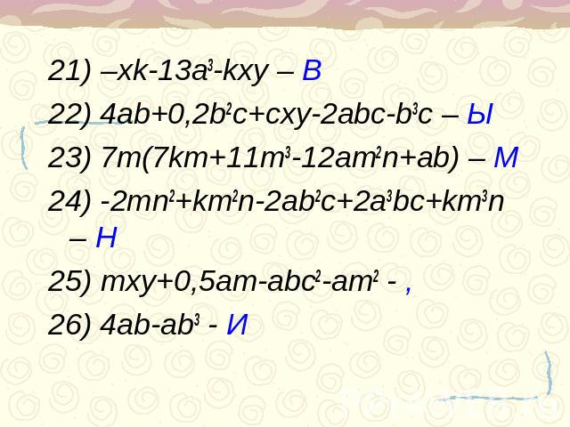 21) –xk-13a3-kxy – В22) 4ab+0,2b2c+cxy-2abc-b3c – Ы23) 7m(7km+11m3-12am2n+ab) – М24) -2mn2+km2n-2ab2c+2a3bc+km3n – Н25) mxy+0,5am-abc2-am2 - ,26) 4ab-ab3 - И