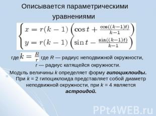 Описывается параметрическими уравнениями где , где R — радиус неподвижной окружн