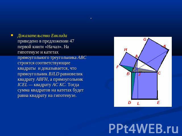 Доказательство Евклида приведено в предложении 47 первой книги «Начал». На гипотенузе и катетах прямоугольного треугольника АВС строятся соответствующие квадраты и доказывается, что прямоугольник BJLD равновелик квадрату ABFH, а прямоугольник ICEL —…