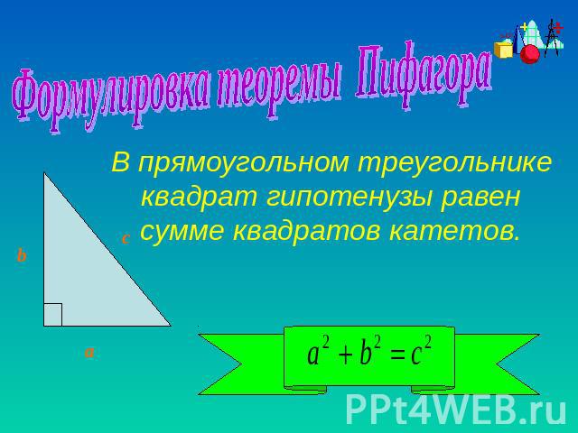 Формулировка теоремы Пифагора В прямоугольном треугольнике квадрат гипотенузы равен сумме квадратов катетов.