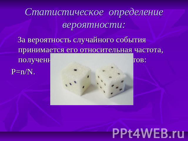 Статистическое определение вероятности: За вероятность случайного события принимается его относительная частота, полученная в серии экспериментов:P=n/N.