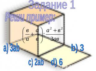 Задание 1 Реши пример: a) 3ab c) 2ab d) 6 b) 3