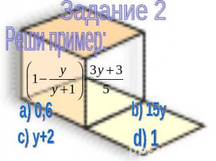 Задание 2 Реши пример: a) 0,6 b) 15y c) y+2 d) 1