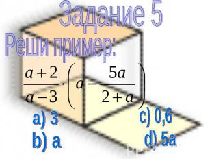 Задание 5 Реши пример: а) 3 b) a c) 0,6 d) 5a