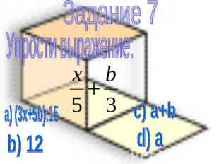Задание 7 Упрости выражение: а) (3x+5b):15 b) 12 c) a+b d) a