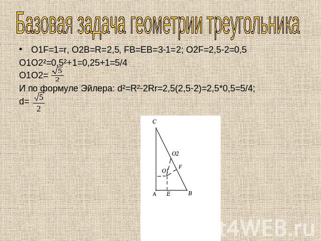 Базовая задача геометрии треугольника O1F=1=r, O2B=R=2,5, FB=EB=3-1=2; O2F=2,5-2=0,5O1O2²=0,5²+1=0,25+1=5/4 O1O2=И по формуле Эйлера: d²=R²-2Rr=2,5(2,5-2)=2,5*0,5=5/4;d=