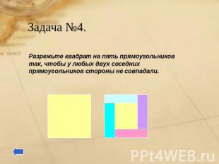 Задача №4. Разрежьте квадрат на пять прямоугольников так, чтобы у любых двух сос
