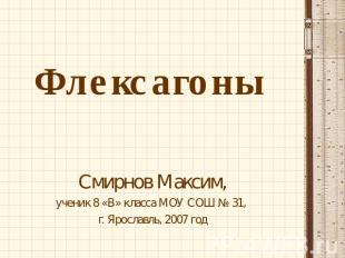 ФлексагоныСмирнов Максим,ученик 8 «В» класса МОУ СОШ № 31, г. Ярославль, 2007 го