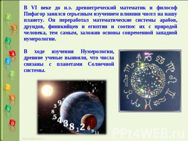 В VI веке до н.э. древнегреческий математик и философ Пифагор занялся серьезным изучением влияния чисел на нашу планету. Он переработал математические системы арабов, друидов, финикийцев и египтян и соотнес их с природой человека, тем самым, заложив…