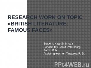 RESEARCH WORK ON TOPIC «BRITISH LITERATURE: FAMOUS FAСES» Student: Kate Smirnova