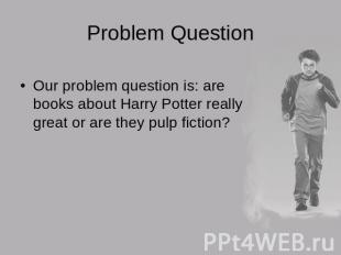 Problem Question Our problem question is: are books about Harry Potter really gr