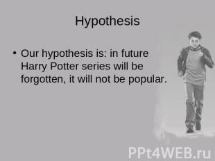 Hypothesis Our hypothesis is: in future Harry Potter series will be forgotten, i