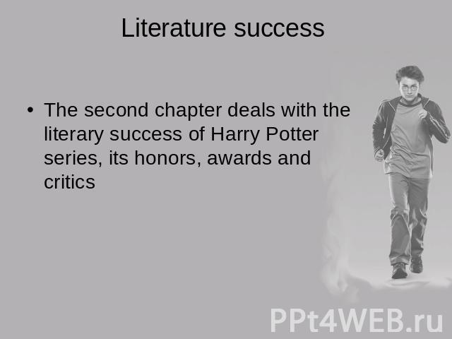 Literature success The second chapter deals with the literary success of Harry Potter series, its honors, awards and critics