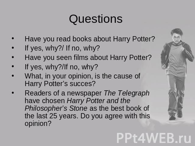 Questions Have you read books about Harry Potter?If yes, why?/ If no, why?Have you seen films about Harry Potter?If yes, why?/If no, why?What, in your opinion, is the cause of Harry Potter’s succes?Readers of a newspaper The Telegraph have chosen Ha…