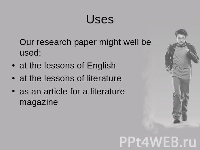 Uses Our research paper might well be used:at the lessons of Englishat the lessons of literatureas an article for a literature magazine