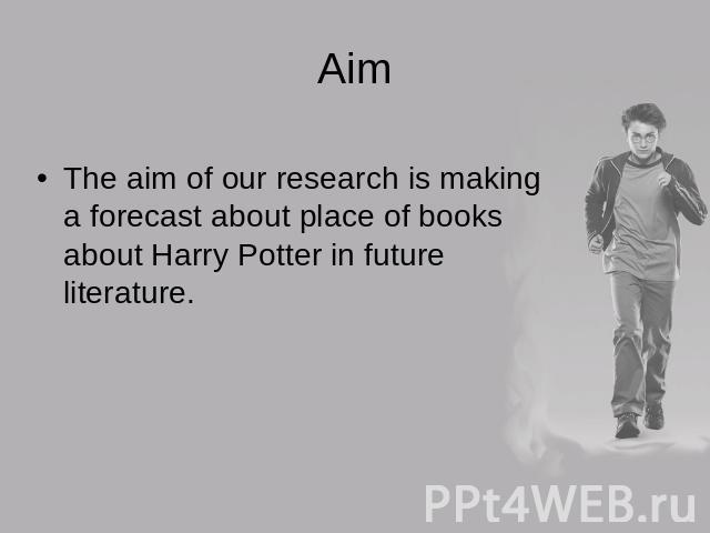 AimThe aim of our research is making a forecast about place of books about Harry Potter in future literature.